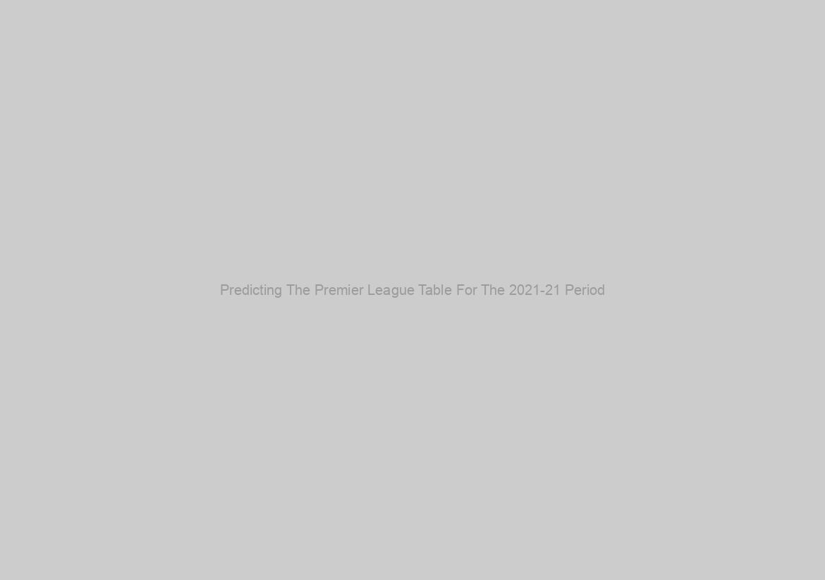 Predicting The Premier League Table For The 2021-21 Period